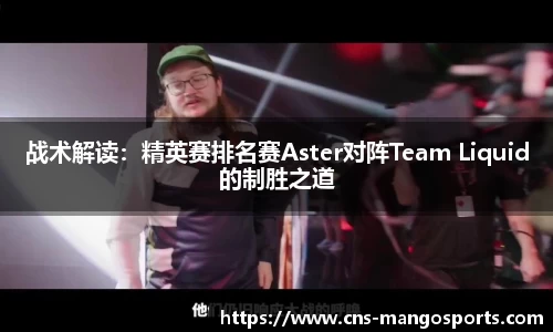 战术解读：精英赛排名赛Aster对阵Team Liquid的制胜之道