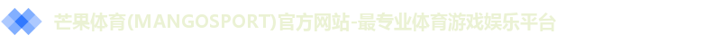 芒果体育(MANGOSPORT)官方网站-最专业体育游戏娱乐平台